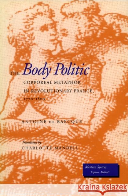 The Body Politic: Corporeal Metaphor in Revolutionary France, 1770-1800 Antoine D Charlotte Mandell Antoine De Baecque 9780804728171 Stanford University Press