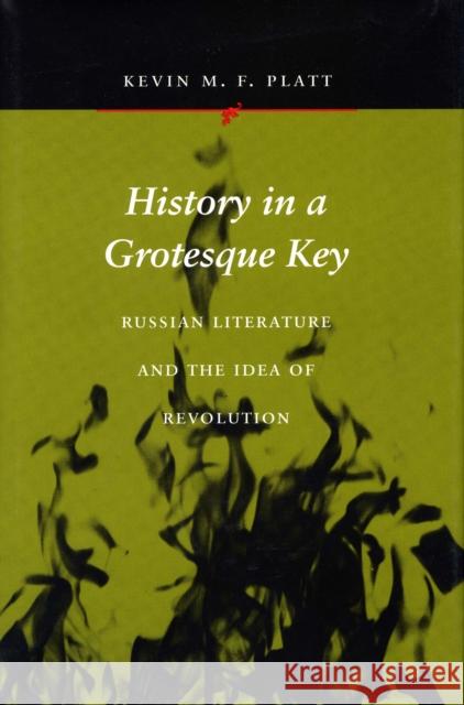 History in a Grotesque Key: Russian Literature and the Idea of Revolution Platt, Kevin M. F. 9780804728348