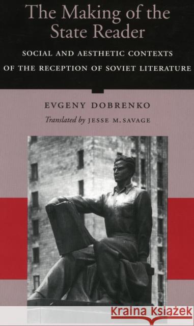 The Making of the State Reader: Social and Aesthetic Contexts of the Reception of Soviet Literature Dobrenko, Evgeny 9780804728546 Stanford University Press