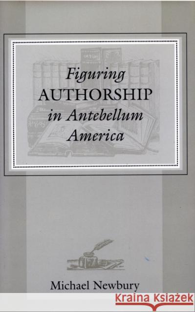 Figuring Authorship in Antebellum America Michael Newbury 9780804728584 Stanford University Press