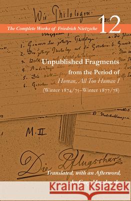 Unpublished Fragments from the Period of Human, All Too Human I (Winter 1874/75-Winter 1877/78): Volume 12 Friedrich Wilhelm Nietzsche Alan Schrift Gary Handwerk 9780804728850