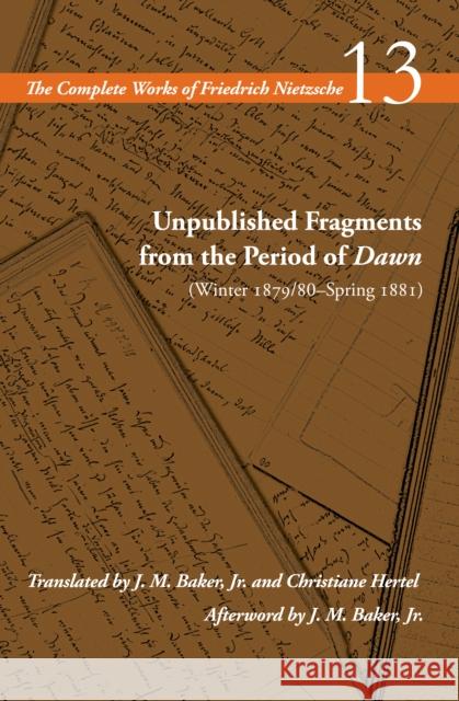 Unpublished Fragments from the Period of Dawn (Winter 1879/80-Spring 1881): Volume 13 Friedrich Wilhelm Nietzsche Alan Schrift J. M. Baker 9780804728867