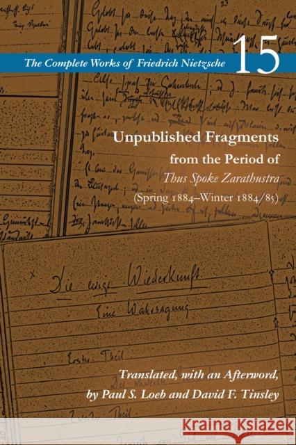 Unpublished Fragments from the Period of Thus Spoke Zarathustra: Spring 1884-Winter 1884/85 Nietzsche 15, Friedrich 9780804728881 Stanford University Press