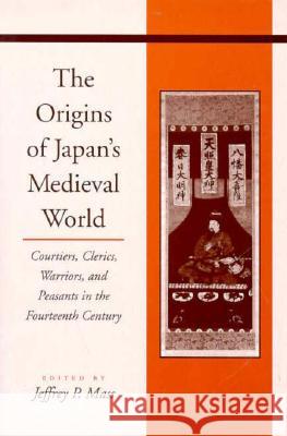 The Origins of Japanâ (Tm)S Medieval World: Courtiers, Clerics, Warriors, and Peasants in the Fourteenth Century Mass, Jeffrey P. 9780804728942 Stanford University Press