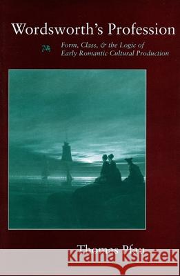 Wordsworth's Profession: Form, Class, and the Logic of Early Romantic Cultural Production Pfau, Thomas 9780804729024 Stanford University Press