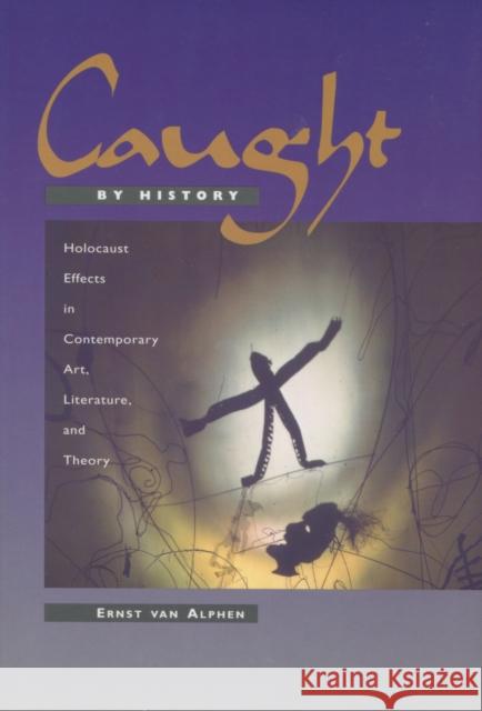 Caught by History: Holocaust Effects in Contemporary Art, Literature, and Theory Ernst Va Ernst Van Alphen 9780804729154 Stanford University Press