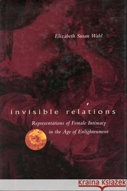 Invisible Relations: Representations of Female Intimacy in the Age of Enlightenment Wahl, Elizabeth S. 9780804729567