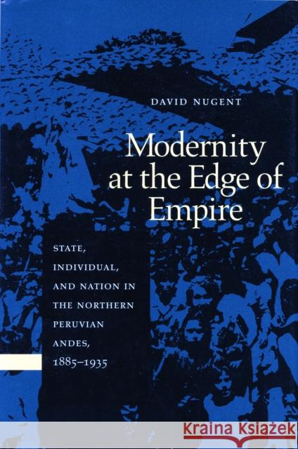 Modernity at the Edge of Empire: State, Indiviual, and the Nation in the Northern Peruvian Andes, 1885-1935 Nugent, David 9780804729581