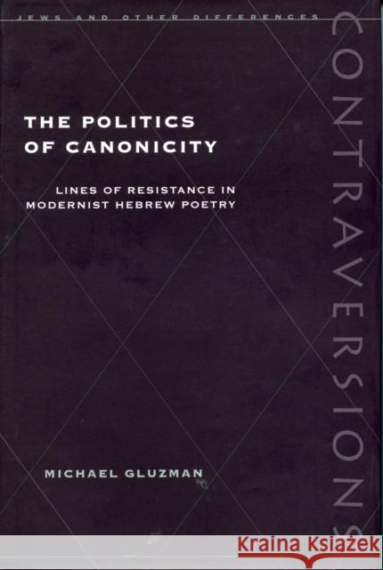 Politics of Canonicity: Lines of Resistance in Modernist Hebrew Poetry Gluzman, Michael 9780804729840 0