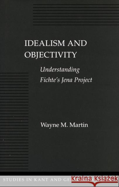 Idealism and Objectivity: Understanding Fichte's Jena Project Martin, Wayne M. 9780804730006