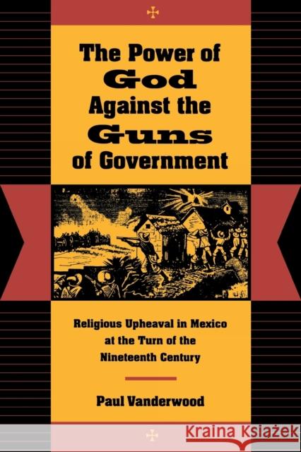 The Power of God Against the Guns of Government: Religious Upheaval in Mexico at the Turn of the Nineteenth Century Vanderwood, Paul 9780804730396