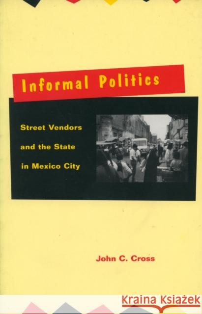 Informal Politics: Street Vendors and the State in Mexico City Cross, John C. 9780804730600 Stanford University Press