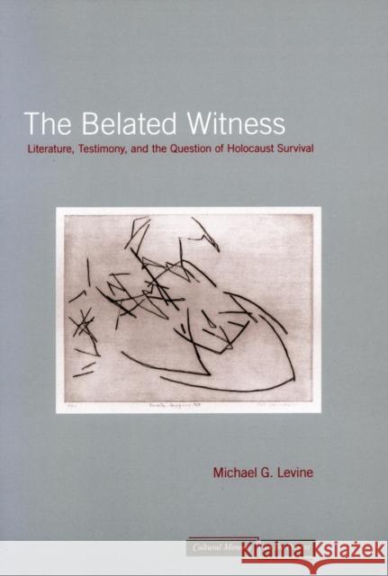 The Belated Witness: Literature, Testimony, and the Question of Holocaust Survival Levine, Michael G. 9780804730808