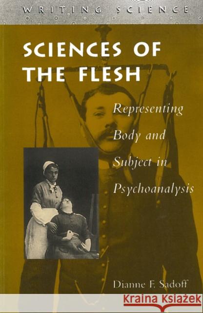 Sciences of the Flesh: Representing Body and Subject in Psychoanalysis Sadoff, Dianne F. 9780804730846 Stanford University Press