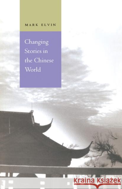 Changing Stories in the Chinese World Mark Elvin 9780804730914 Stanford University Press