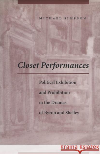 Closet Performances: Political Exhibition and Prohibition in the Dramas of Byron and Shelley Simpson, Michael 9780804730952 Stanford University Press