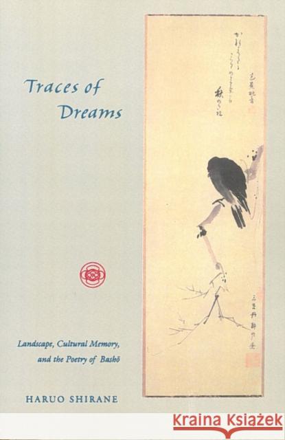 Traces of Dreams: Landscape, Cultural Memory, and the Poetry of Basho Shirane, Haruo 9780804730983