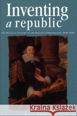 Inventing a Republic: The Political Culture of the English Commonwealth, 1649-1653 Kelsey, Sean 9780804731157 Stanford University Press