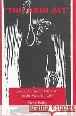 'This Rash Act': Suicide Across the Life Cycle in the Victorian City Bailey, Victor 9780804731232 Stanford University Press