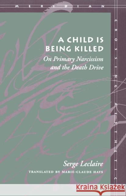 A Child Is Being Killed: On Primary Narcissism and the Death Drive LeClaire, Serge 9780804731416 Stanford University Press