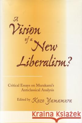 A Vision of a New Liberalism?: Critical Essays on Murakami's Anticlassical Analysis Yamamura, Kozo 9780804731508 Stanford University Press