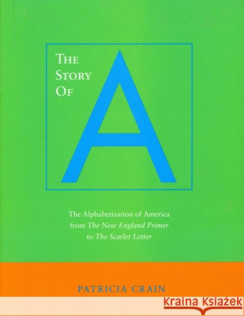 The Story of a: The Alphabetization of America from the New England Primer to the Scarlet Letter Crain, Patricia 9780804731744