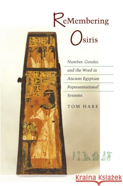 ReMembering Osiris: Number, Gender, and the Word in Ancient Egyptian Representational Systems Tom Hare 9780804731782 Stanford University Press