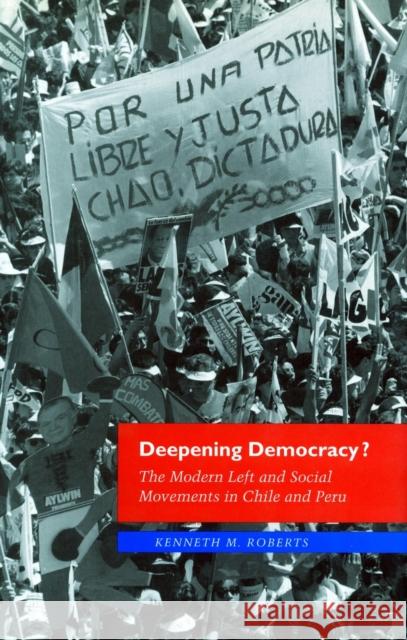 Deepening Democracy?: The Modern Left and Social Movements in Chile and Peru Kenneth M. Roberts 9780804731942 Stanford University Press