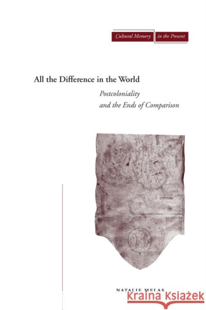 All the Difference in the World: Postcoloniality and the Ends of Comparison Natalie Melas 9780804731973 Stanford University Press