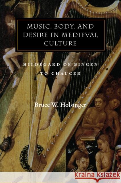 Music, Body, and Desire in Medieval Culture: Hildegard of Bingen to Chaucer Bruce W. Holsinger 9780804732017 Stanford University Press