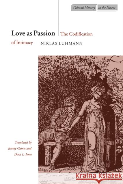 Love as Passion: The Codification of Intimacy Luhmann, Niklas 9780804732536 Stanford University Press