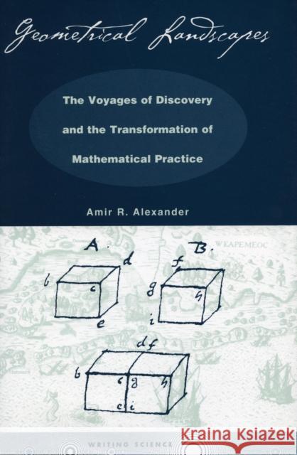 Geometrical Landscapes: The Voyages of Discovery and the Transformation of Mathematicalpractice Alexander, Amir R. 9780804732604 Stanford University Press