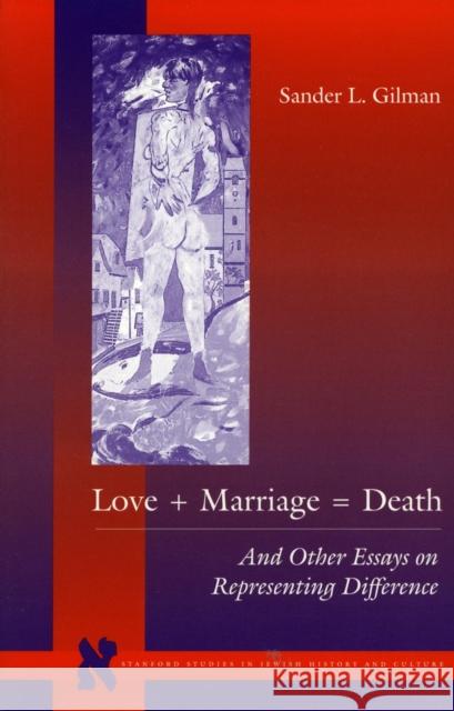 Love + Marriage = Death: And Other Essays on Representing Difference Gilman, Sander L. 9780804732611