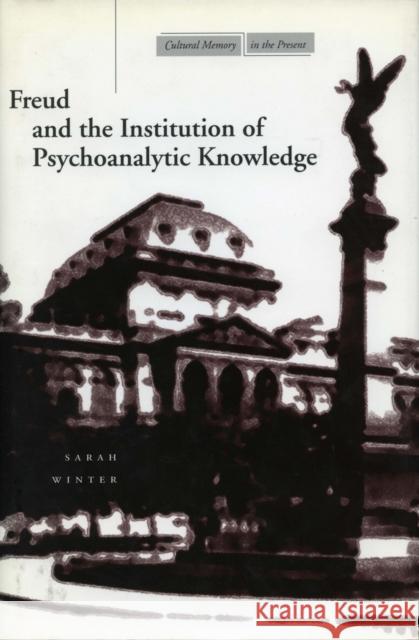 Freud and the Institution of Psychoanalytic Knowledge Sarah Winter 9780804733069 Stanford University Press