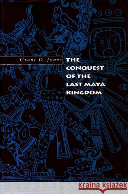 The Conquest of the Last Maya Kingdom Grant D. Jones 9780804733175 Stanford University Press