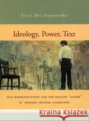 Ideology, Power, Text: Self-Representation and the Peasant 'Other' in Modern Chinese Literature Feuerwerker, Yi-Tsi Mei 9780804733199 Stanford University Press