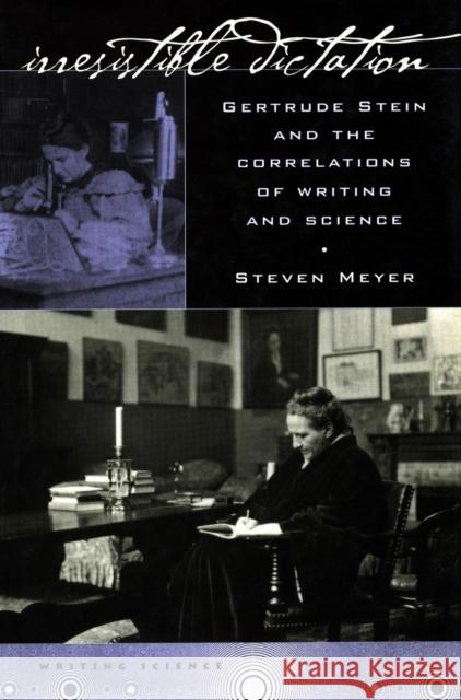 Irresistible Dictation: Gertrude Stein and the Correlations of Writing and Science Meyer, Steven 9780804733281