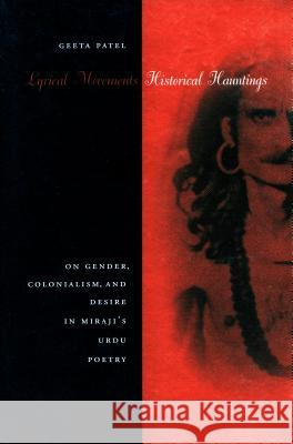 Lyrical Movements, Historical Hauntings: On Gender, Colonialism, and Desire in Miraji's Urdu Poetry Patel, Geeta 9780804733298