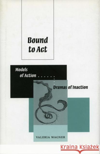 Bound to ACT: Models of Action, Dreams of Inaction Wagner, Valeria 9780804733304 Stanford University Press