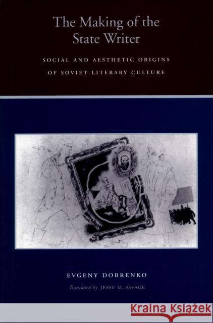 The Making of the State Writer: Social and Aesthetic Origins of Soviet Literary Culture Dobrenko, Evgeny 9780804733649 Stanford University Press