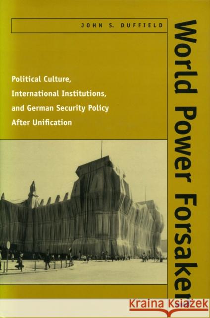 World Power Forsaken: Political Culture, International Institutions, and German Security Policy After Unification Duffield, John S. 9780804733656