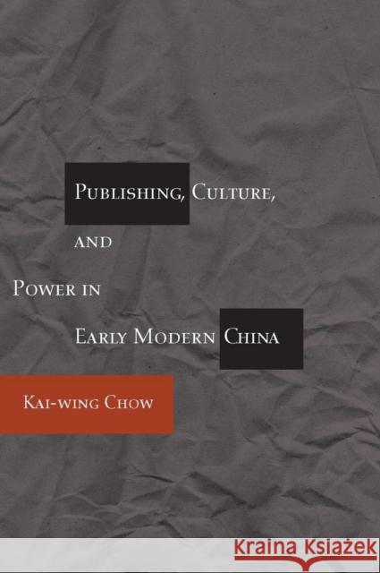 Publishing, Culture, and Power in Early Modern China Kai-Wing Chow 9780804733687 Stanford University Press