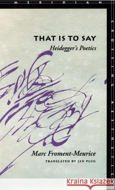 That Is to Say: Heidegger's Poetics Marc Froment-Meurice Jan Plug 9780804733748 Stanford University Press