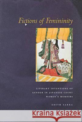 Fictions of Femininity: Literary Inventions of Gender in Japanese Court Women's Memoirs Sarra, Edith 9780804733786 Stanford University Press