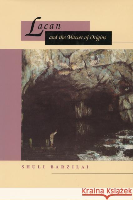 Lacan and the Matter of Origins Shuli Barzilai 9780804733823 Stanford University Press