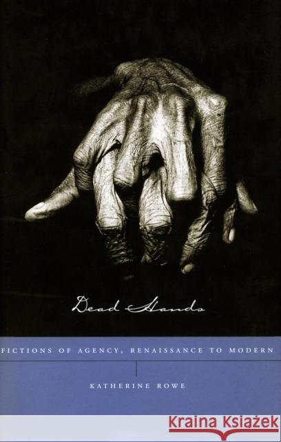 Dead Hands: Fictions of Agency, Renaissance to Modern Rowe, Katherine 9780804733854 Stanford University Press