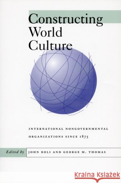 Constructing World Culture: International Nongovernmental Organizations Since 1875 Boli, John 9780804734226