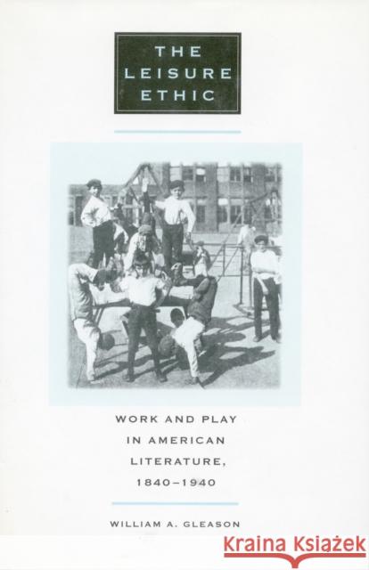 The Leisure Ethic: Work and Play in American Literature, 1840-1940 Gleason, William a. 9780804734349