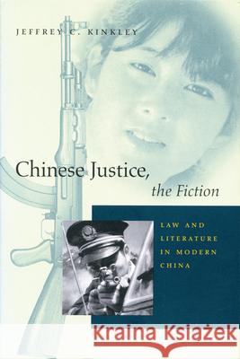 Chinese Justice, the Fiction: Law and Literature in Modern China Jeffrey C. Kinkley 9780804734431 Stanford University Press
