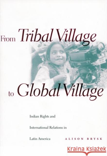 From Tribal Village to Global Village: Indian Rights and International Relations in Latin America Brysk, Alison 9780804734585 Stanford University Press